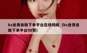 ks业务自助下单平台在线蚂蚁（ks业务自助下单平台50赞）