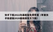 快手下载2022年最新版免费苹果（苹果快手极速版2020最新版官方下载）