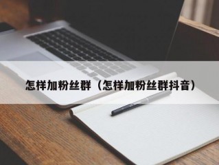 怎样加粉丝群（怎样加粉丝群抖音）