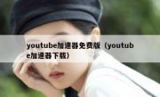 youtube加速器免费版（youtube加速器下载）