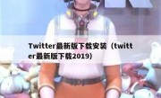 Twitter最新版下载安装（twitter最新版下载2019）