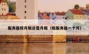 服务器按月租还是月租（租服务器一个月）
