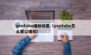 youtube播放设置（youtube怎么窗口播放）