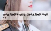 快手免费点赞评论网站（快手免费点赞评论软件）