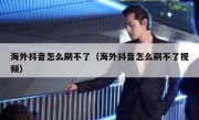 海外抖音怎么刷不了（海外抖音怎么刷不了视频）