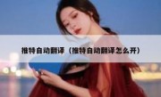 推特自动翻译（推特自动翻译怎么开）