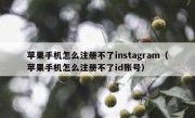 苹果手机怎么注册不了instagram（苹果手机怎么注册不了id账号）