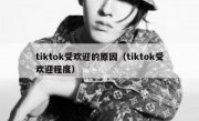 tiktok受欢迎的原因（tiktok受欢迎程度）