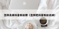 怎样去掉抖音粉丝牌（怎样把抖音粉丝去掉）