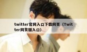 twitter官网入口下载网页（Twitter网页版入口）