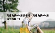 高速免费etc用拔卡吗（高速免费etc用拔卡吗现在）