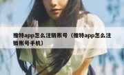推特app怎么注销账号（推特app怎么注销账号手机）