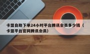 卡盟自助下单24小时平台腾讯会员多少钱（卡盟平台官网腾讯会员）