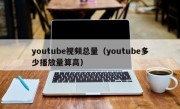 youtube视频总量(youtube多少播放量算高)