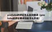 youtube的评论怎么自动翻译（youtube的评论翻译功能怎么开启）
