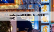 instagram需要钱吗（ins账号要钱吗）