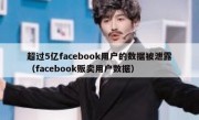 超过5亿facebook用户的数据被泄露（facebook贩卖用户数据）