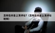 怎样在抖音上发评论?（怎样在抖音上发评论视频）
