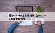 在youtube怎么看视频（youtube怎么看视频号）