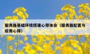 服务器基础环境搭建心得体会（服务器配置与应用心得）
