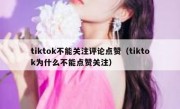tiktok不能关注评论点赞（tiktok为什么不能点赞关注）
