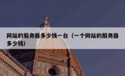 网站的服务器多少钱一台（一个网站的服务器多少钱）