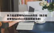 独立站运营和facebook投放（独立站运营和facebook投放和亚马逊）