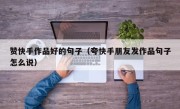赞快手作品好的句子（夸快手朋友发作品句子怎么说）