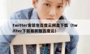 twitter安装包百度云网盘下载（twitter下载最新版百度云）