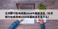 北京限行轮换周期2026年最新消息（北京限行轮换周期2026年最新消息是什么）