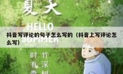 抖音写评论的句子怎么写的（抖音上写评论怎么写）