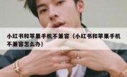 小红书和苹果手机不兼容（小红书和苹果手机不兼容怎么办）