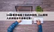 ins能看到谁看了你的快拍吗（ins看别人的快拍会不会有记录）