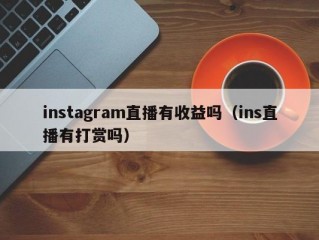 instagram直播有收益吗（ins直播有打赏吗）