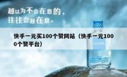 快手一元买100个赞网站（快手一元1000个赞平台）