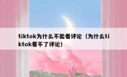 tiktok为什么不能看评论（为什么tiktok看不了评论）
