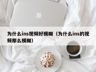 为什么ins视频好模糊（为什么ins的视频那么模糊）