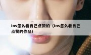 ins怎么看自己点赞的（ins怎么看自己点赞的作品）