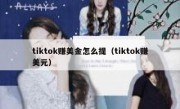 tiktok赚美金怎么提（tiktok赚美元）