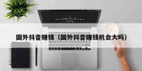 国外抖音赚钱（国外抖音赚钱机会大吗）