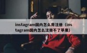 instagram国内怎么用注册（instagram国内怎么注册不了苹果）