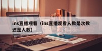 ins直播观看（ins直播观看人数是次数还是人数）