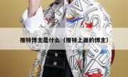 推特博主是什么（推特上面的博主）