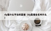 dy是什么平台的直播（dy直播全名叫什么）