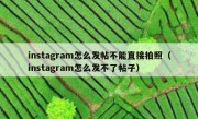 instagram怎么发帖不能直接拍照（instagram怎么发不了帖子）