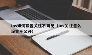 ins如何设置关注不可见（ins关注怎么设置不公开）