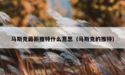马斯克最新推特什么意思（马斯克的推特）