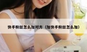 快手粉丝怎么加对方（加快手粉丝怎么加）