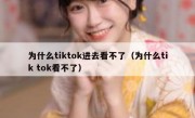 为什么tiktok进去看不了（为什么tik tok看不了）