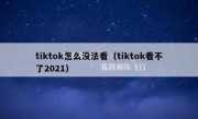 tiktok怎么没法看（tiktok看不了2021）